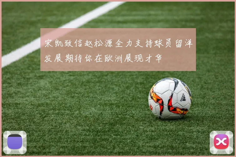 宋凯致信赵松源全力支持球员留洋发展期待你在欧洲展现才华