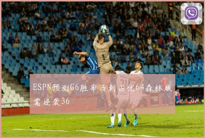 ESPN预测G6胜率马刺占优64森林狼需逆袭36