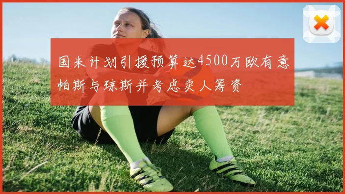 国米计划引援预算达4500万欧有意帕斯与琼斯并考虑卖人筹资