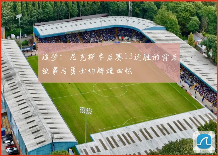 追梦：尼克斯季后赛13连胜的背后故事与勇士的辉煌回忆