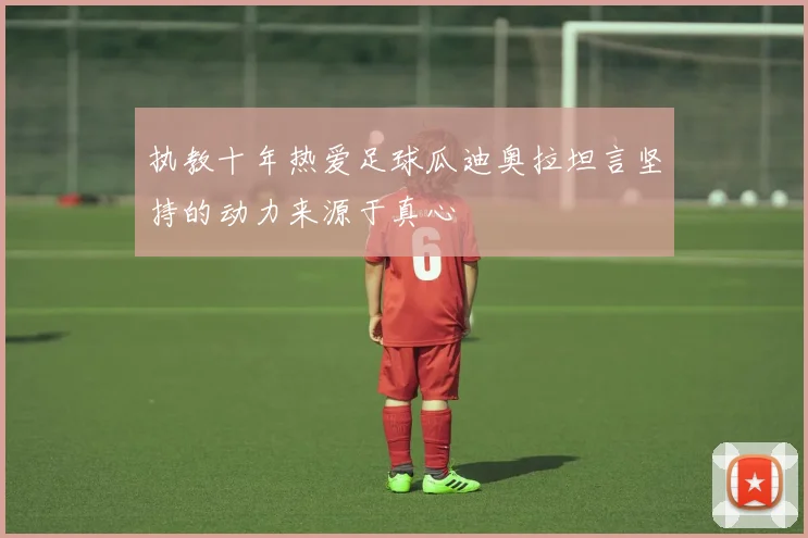 执教十年热爱足球瓜迪奥拉坦言坚持的动力来源于真心