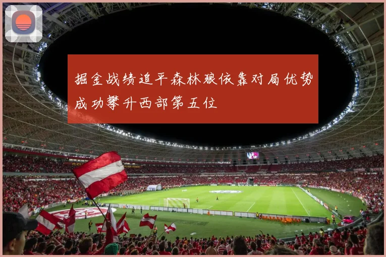 掘金战绩追平森林狼依靠对局优势成功攀升西部第五位