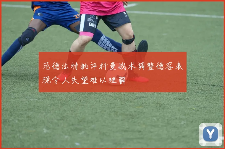 范德法特批评科曼战术调整德容表现令人失望难以理解