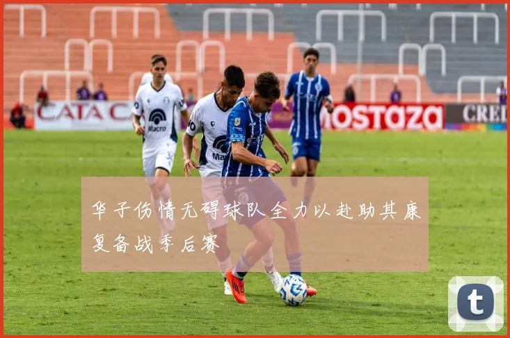 华子伤情无碍球队全力以赴助其康复备战季后赛